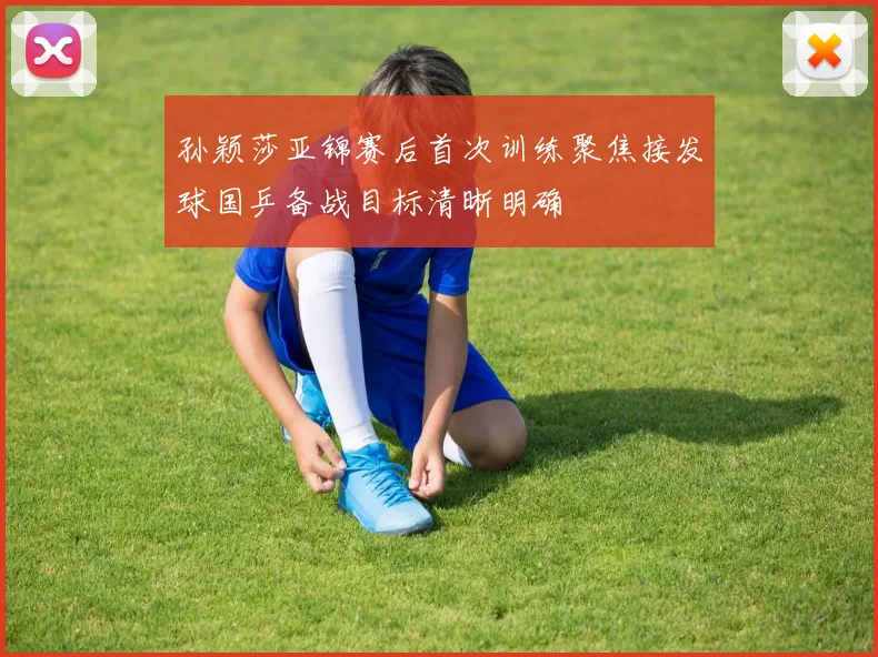 孙颖莎亚锦赛后首次训练聚焦接发球国乒备战目标清晰明确