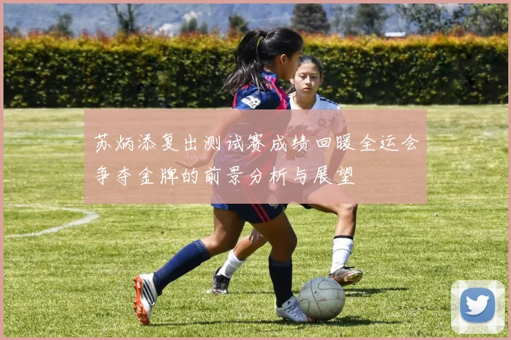 苏炳添复出测试赛成绩回暖全运会争夺金牌的前景分析与展望