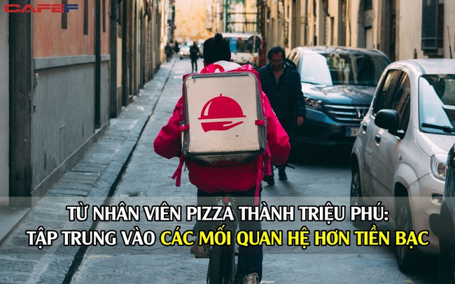 Từ shipper giao pizza trở thành triệu phú: Nhờ tập trung vào các mối quan hệ hơn tiền bạc, tôi đã tăng thu nhập lên hơn 300.000 USD/tháng