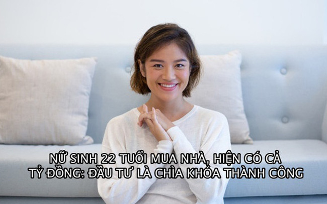 Nữ sinh 22 tuổi mua được nhà, hiện có cả tỷ đồng trong tay: Đầu tư là chìa khóa của thành công về tài chính